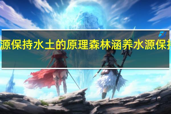 森林涵养水源保持水土的原理 森林涵养水源保持水土的原理解说