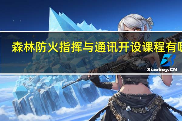 森林防火指挥与通讯开设课程有哪些