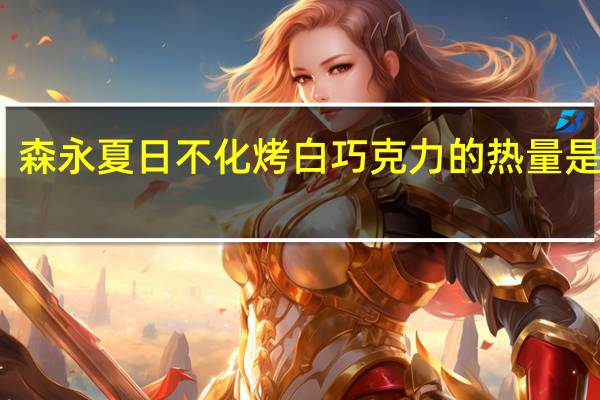 森永 夏日不化烤白巧克力的热量是多少