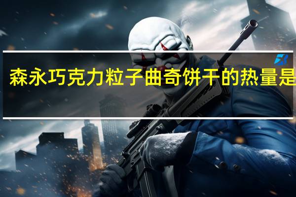 森永 巧克力粒子曲奇饼干的热量是多少