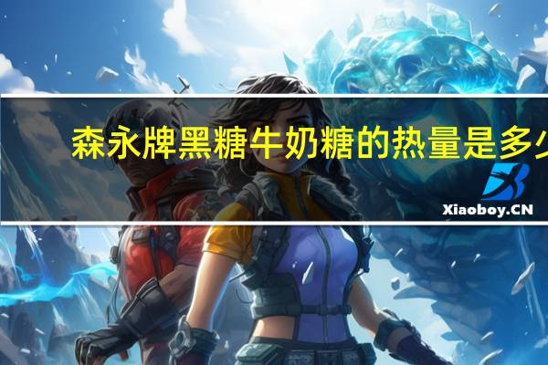 森永 牌黑糖牛奶糖的热量是多少