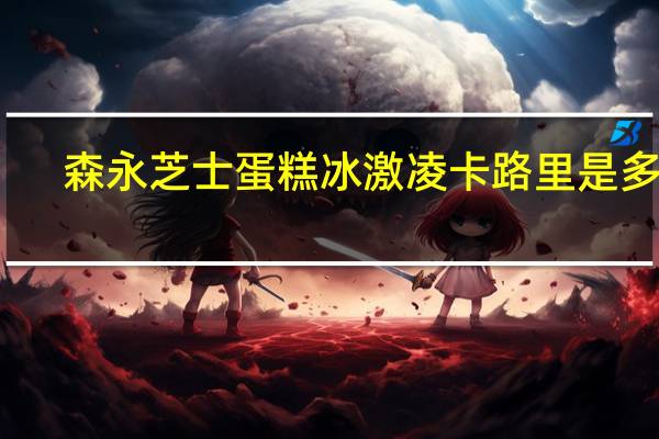 森永 芝士蛋糕冰激凌卡路里是多少