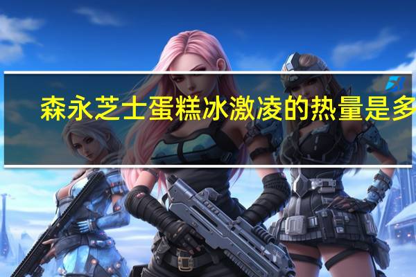 森永 芝士蛋糕冰激凌的热量是多少