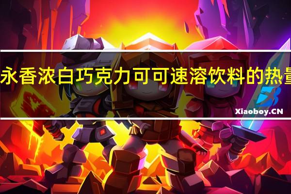森永 香浓白巧克力可可速溶饮料的热量是多少