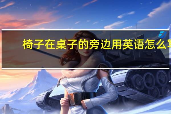 椅子在桌子的旁边用英语怎么写