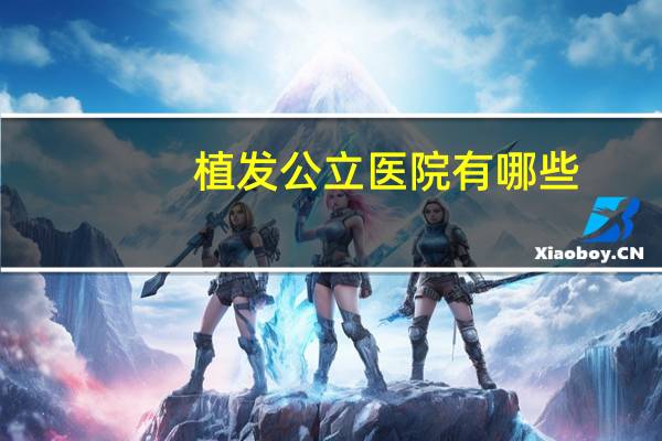 植发公立医院有哪些(哪里做植发最好)