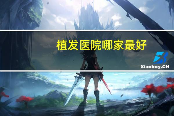 植发医院哪家最好(种头发哪家医院做得好)