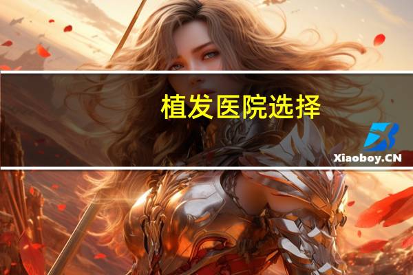 植发医院选择(植发哪家好些)