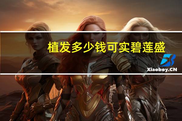 植发多少钱可实碧莲盛?植发一般要花多少钱