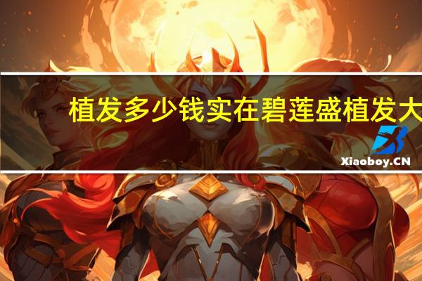 植发多少钱实在碧莲盛 植发大概要多少钱我准备好了一万够吗