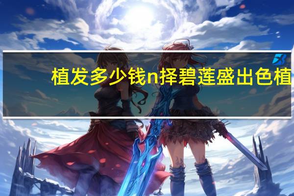 植发多少钱n择碧莲盛出色 植发大概要多少钱我准备好了一万够吗