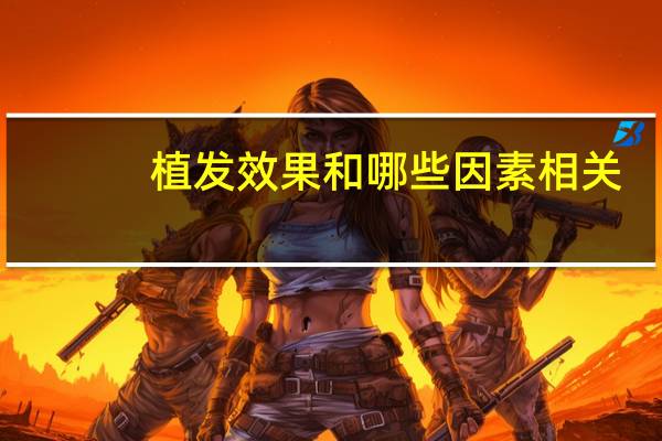 植发效果和哪些因素相关，植发的成活率和什么有关