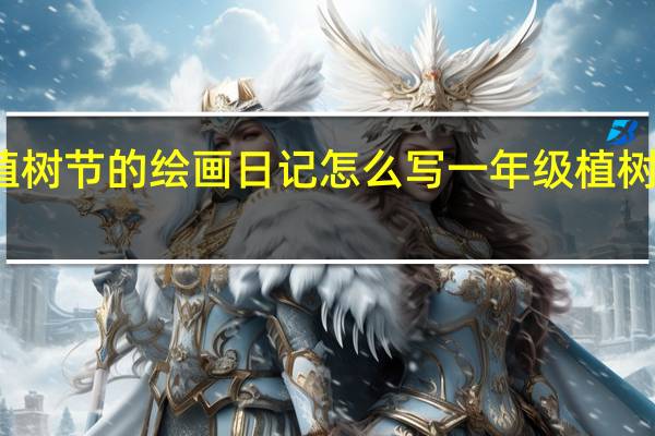 植树节的绘画日记怎么写 一年级植树节绘画