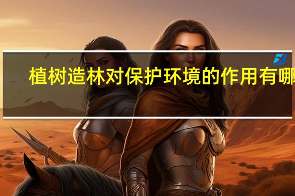 植树造林对保护环境的作用有哪些