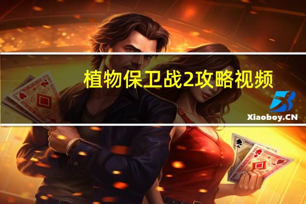 植物保卫战2攻略视频(植物保卫战攻略)