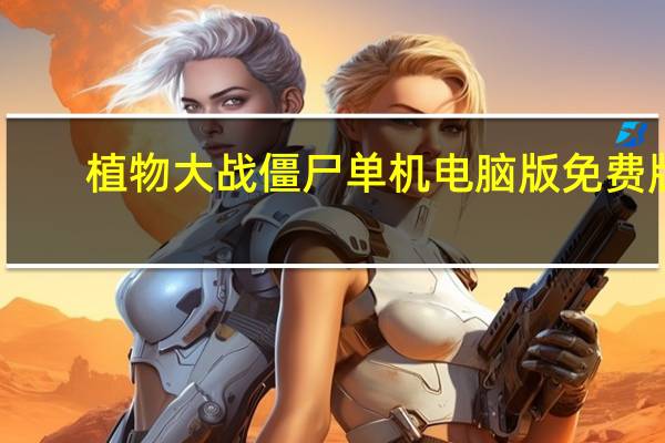 植物大战僵尸单机电脑版 免费版（植物大战僵尸单机电脑版 免费版功能简介）