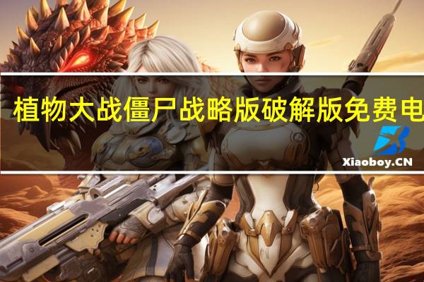 植物大战僵尸战略版破解版 免费电脑版（植物大战僵尸战略版破解版 免费电脑版功能简介）