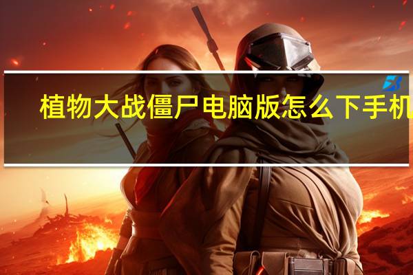 植物大战僵尸电脑版怎么下手机版（植物大战僵尸电脑版2）