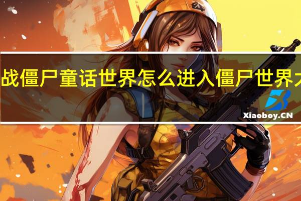 植物大战僵尸童话世界怎么进入 僵尸世界大战在线观看