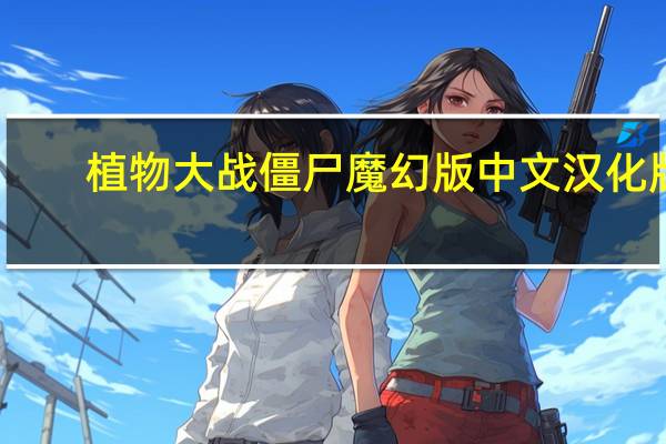 植物大战僵尸魔幻版 中文汉化版（植物大战僵尸魔幻版 中文汉化版功能简介）