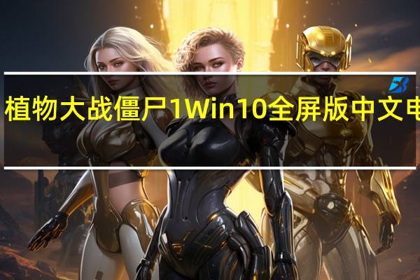 植物大战僵尸1Win10全屏版 中文电脑版（植物大战僵尸1Win10全屏版 中文电脑版功能简介）