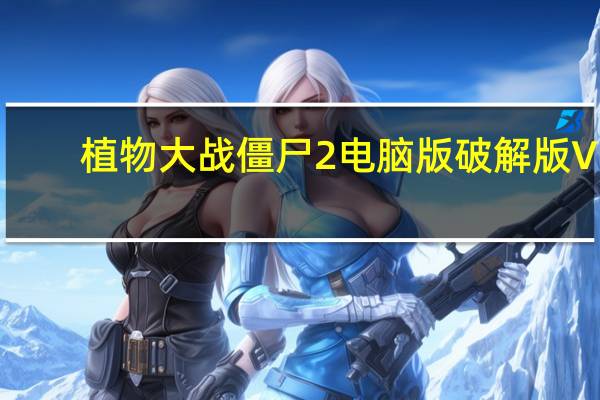 植物大战僵尸2电脑版破解版 V3.7.5 免费版(植物大战僵尸2电脑版破解版 V3.7.5 免费版功能简介)