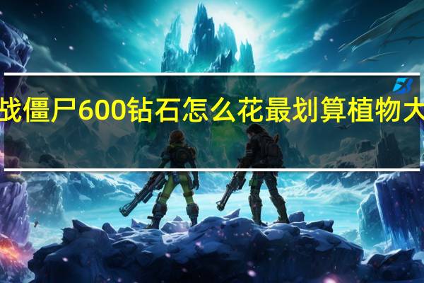 植物大战僵尸600钻石怎么花最划算 植物大战僵尸2钻石