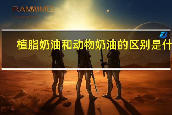 植脂奶油和动物奶油的区别是什么