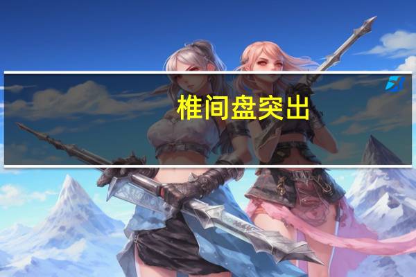 椎间盘突出（椎间盘突出症-椎间盘突出症简介）