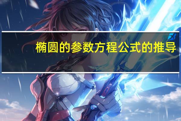 椭圆的参数方程公式的推导（椭圆的参数方程公式）