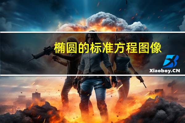 椭圆的标准方程图像（椭圆的标准方程是什么）