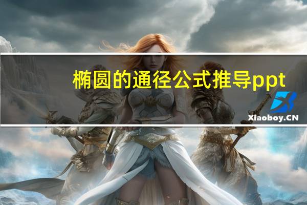 椭圆的通径公式推导ppt（椭圆的通径公式）