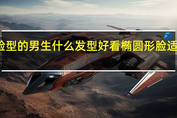 椭圆脸型的男生什么发型好看 椭圆形脸适合什么发型