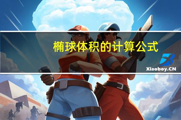 椭球体积的计算公式（椭圆体积计算公式）