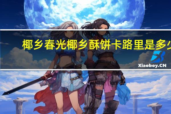 椰乡春光 椰乡酥饼卡路里是多少