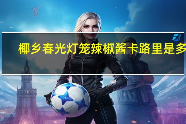 椰乡春光 灯笼辣椒酱卡路里是多少