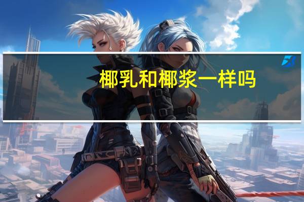 椰乳和椰浆一样吗