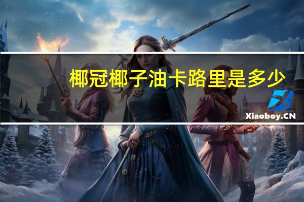 椰冠 椰子油卡路里是多少