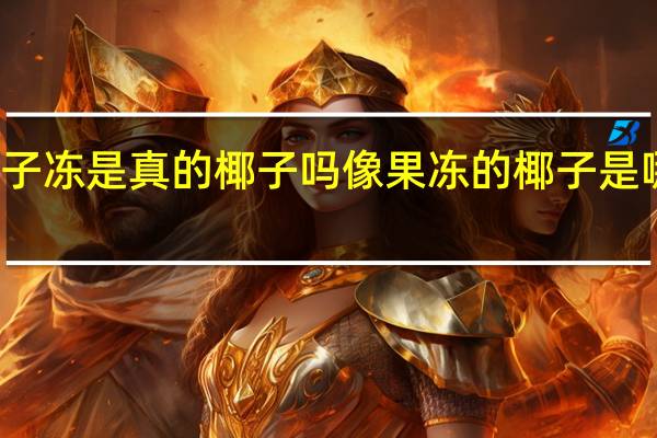 椰子冻是真的椰子吗 像果冻的椰子是哪个品种