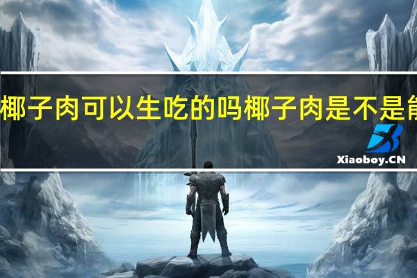 椰子肉可以生吃的吗 椰子肉是不是能生吃