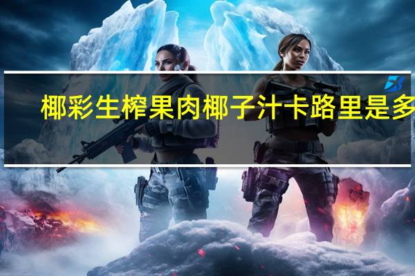 椰彩 生榨果肉椰子汁卡路里是多少