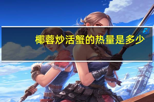 椰蓉炒活蟹的热量是多少