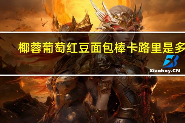 椰蓉葡萄红豆面包棒卡路里是多少