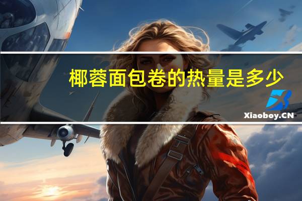 椰蓉面包卷的热量是多少