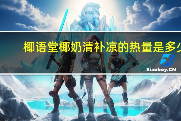 椰语堂 椰奶清补凉的热量是多少