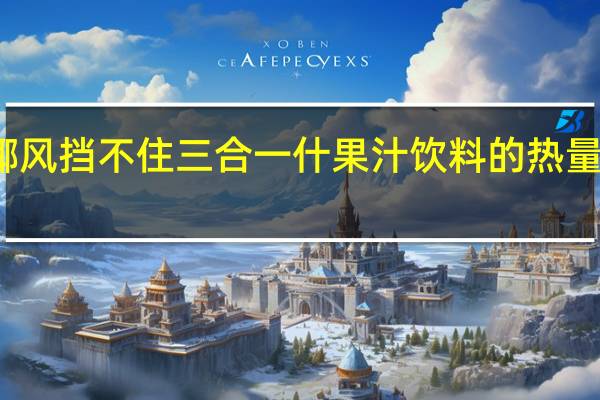 椰风挡不住 三合一什果汁饮料的热量是多少