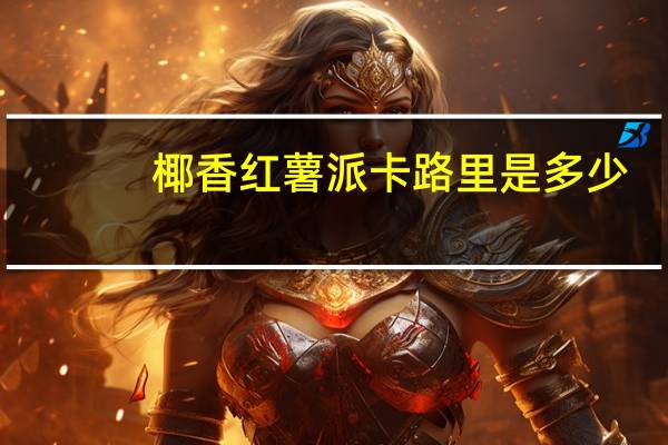 椰香红薯派卡路里是多少
