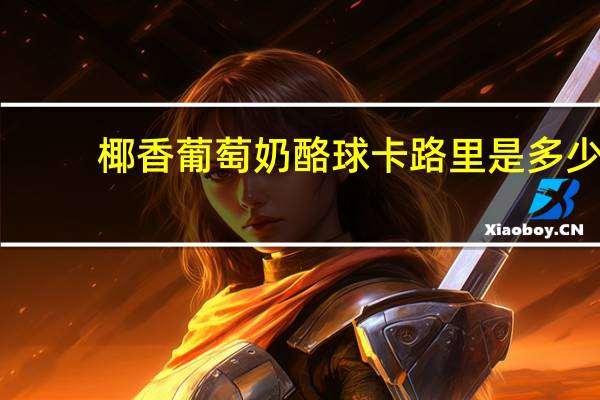 椰香葡萄奶酪球卡路里是多少