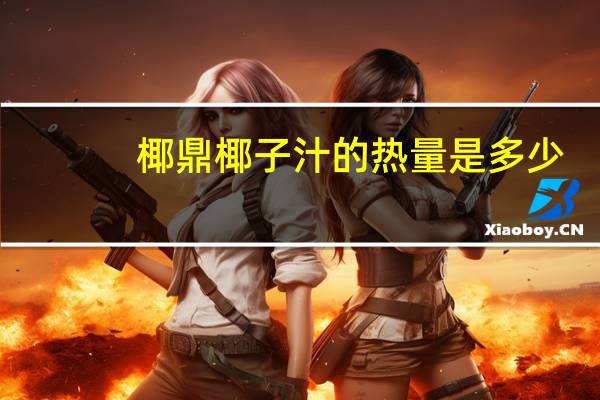 椰鼎 椰子汁的热量是多少