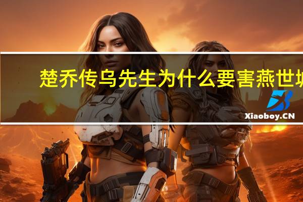 楚乔传乌先生为什么要害燕世城
